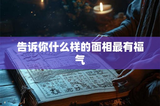 告诉你什么样的面相最有福气