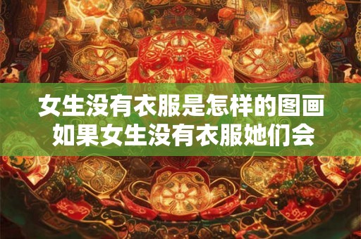 女生没有衣服是怎样的图画 如果女生没有衣服她们会是什么样子