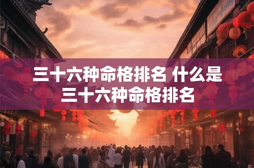 三十六种命格排名 什么是三十六种命格排名