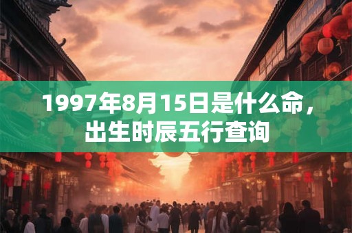 1997年8月15日是什么命，出生时辰五行查询
