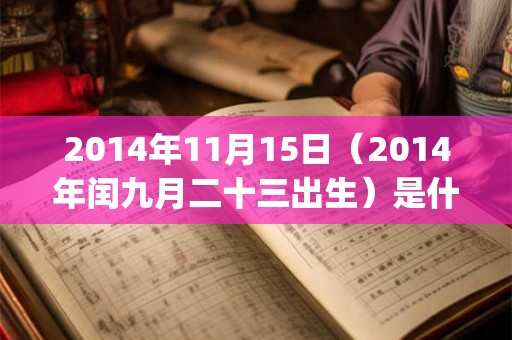 2014年11月15日(2014年闰九月二十三出生)是什么命_命运如何 2014年11月15日(2014年闰九月二十三出生)是什么命_命运如何