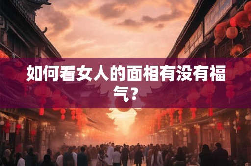 如何看女人的面相有没有福气？