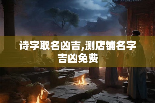 诗字取名凶吉,测店铺名字吉凶免费