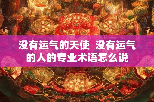 没有运气的天使  没有运气的人的专业术语怎么说
