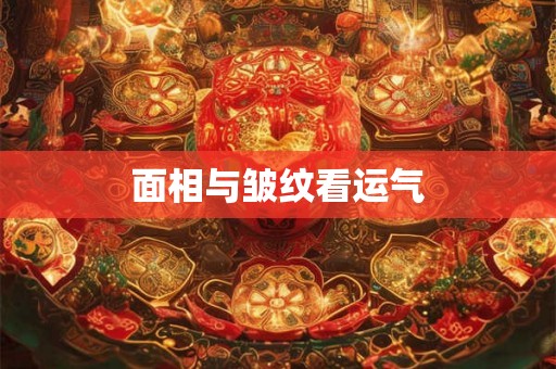 面相与皱纹看运气 面相与皱纹看运气