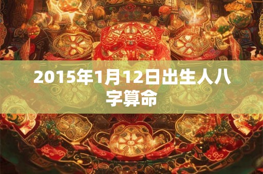 2015年1月12日出生人八字算命
