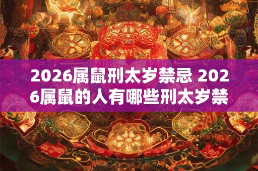2026属鼠刑太岁禁忌 2026属鼠的人有哪些刑太岁禁忌