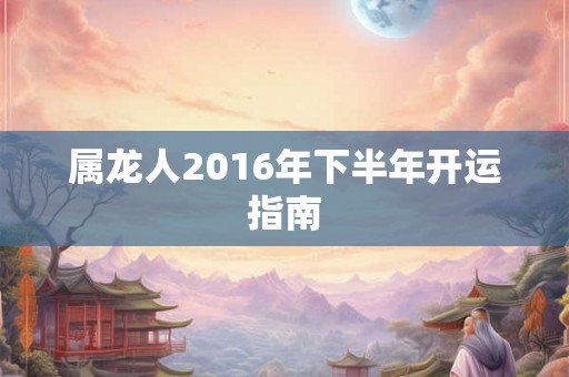 属龙人2016年下半年开运指南