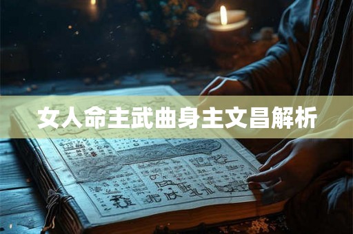 女人命主武曲身主文昌解析