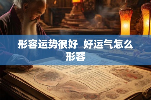 形容运势很好  好运气怎么形容