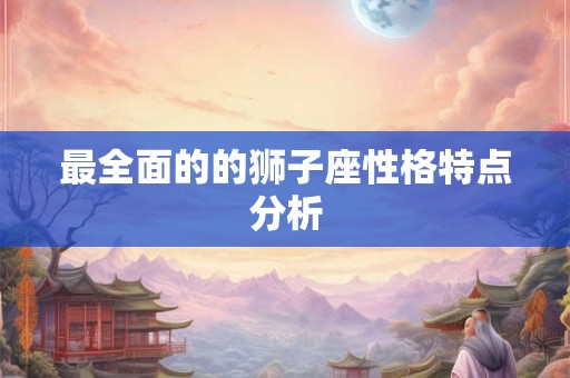 最全面的的狮子座性格特点分析