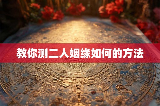 教你测二人姻缘如何的方法
