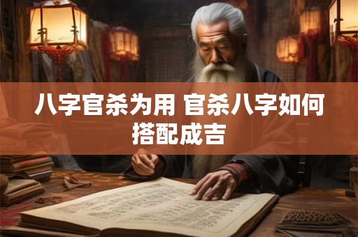 八字官杀为用 官杀八字如何搭配成吉