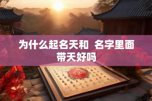为什么起名天和  名字里面带天好吗