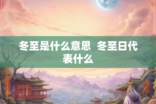 冬至是什么意思  冬至日代表什么