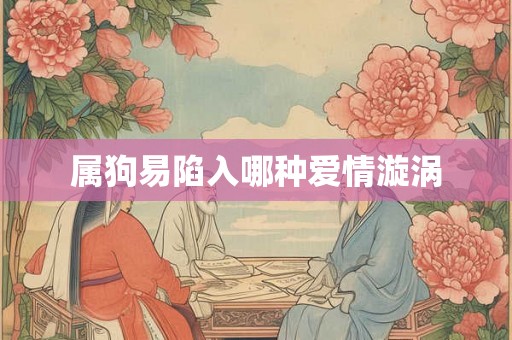 属狗易陷入哪种爱情漩涡