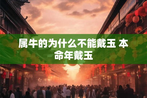 属牛的为什么不能戴玉 本命年戴玉