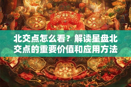 北交点怎么看？解读星盘北交点的重要价值和应用方法