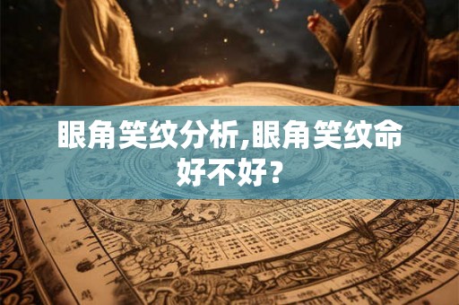 眼角笑纹分析,眼角笑纹命好不好? 眼角笑纹分析,眼角笑纹命好不好?