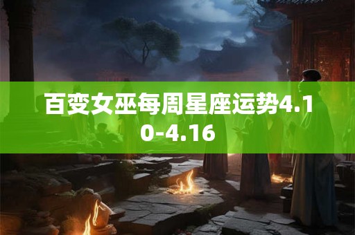 百变女巫每周星座运势4.10-4.16