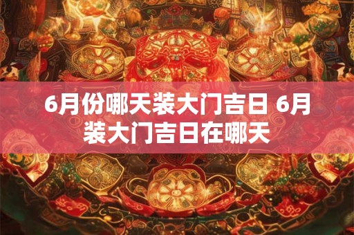 6月份哪天装大门吉日 6月装大门吉日在哪天