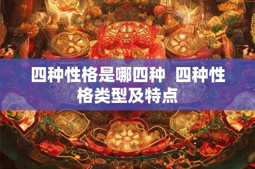 四种性格是哪四种 四种性格类型及特点 四种性格是哪四种 四种性格类型及特点