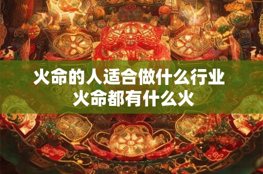 火命的人适合做什么行业  火命都有什么火
