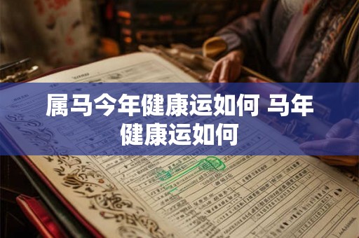 属马今年健康运如何 马年健康运如何