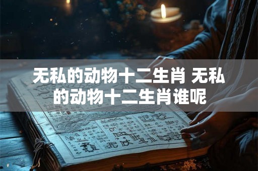 无私的动物十二生肖 无私的动物十二生肖谁呢