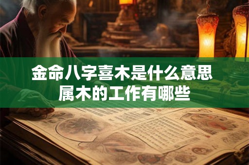 金命八字喜木是什么意思 属木的工作有哪些