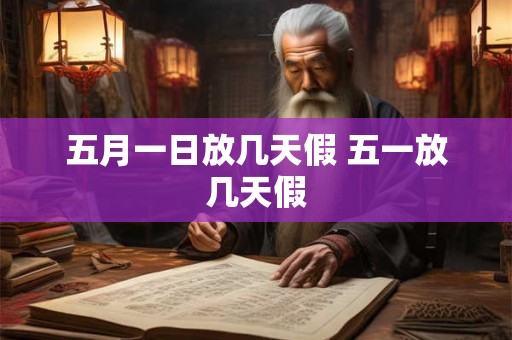 五月一日放几天假 五一放几天假
