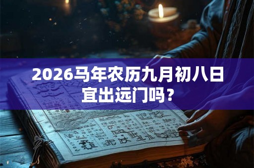 2026马年农历九月初八日宜出远门吗？