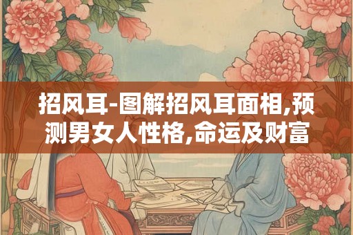 招风耳-图解招风耳面相,预测男女人性格,命运及财富等