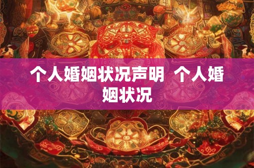 个人婚姻状况声明 个人婚姻状况 个人婚姻状况声明 个人婚姻状况
