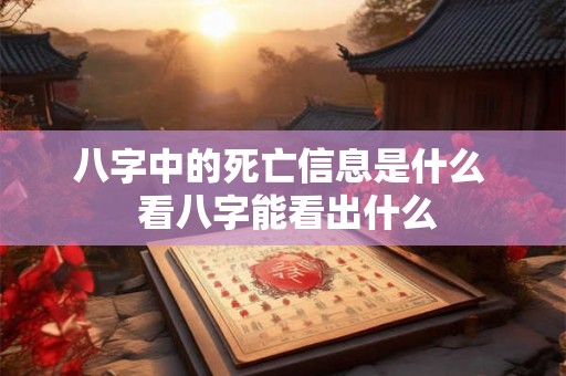 八字中的死亡信息是什么  看八字能看出什么