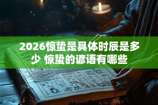 2026惊蛰是具体时辰是多少 惊蛰的谚语有哪些