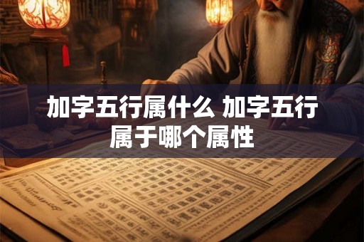 加字五行属什么 加字五行属于哪个属性