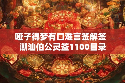 哑子得梦有口难言签解签 潮汕伯公灵签1100目录 哑子得梦有口难言签解签 潮汕伯公灵签1100目录