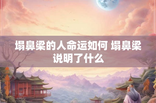塌鼻梁的人命运如何 塌鼻梁说明了什么