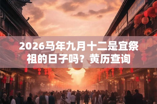 2026马年九月十二是宜祭祖的日子吗？黄历查询