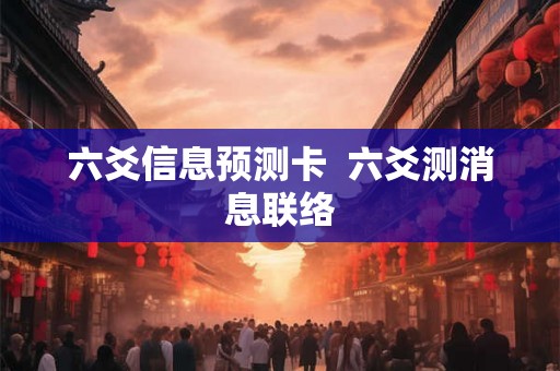 六爻信息预测卡  六爻测消息联络