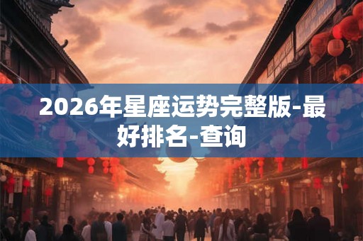2026年星座运势完整版-最好排名-查询