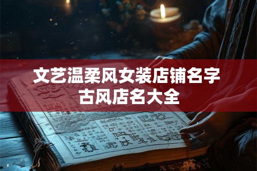 文艺温柔风女装店铺名字 古风店名大全