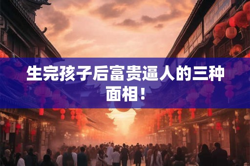 生完孩子后富贵逼人的三种面相！