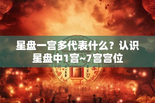 星盘一宫多代表什么？认识星盘中1宫~7宫宫位
