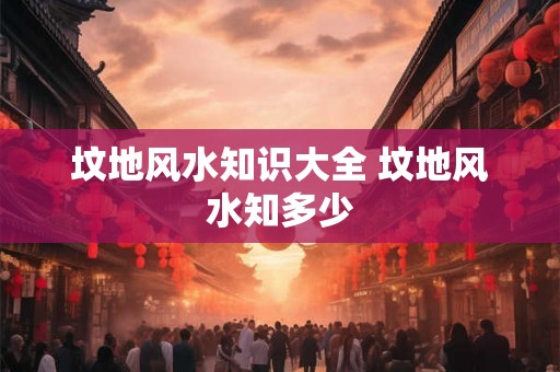 坟地风水知识大全 坟地风水知多少