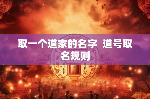 取一个道家的名字  道号取名规则