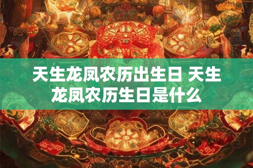 天生龙凤农历出生日 天生龙凤农历生日是什么