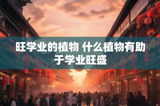 旺学业的植物 什么植物有助于学业旺盛