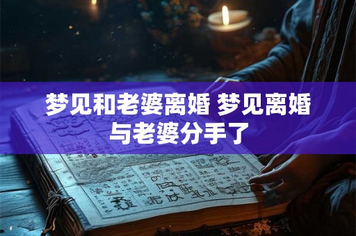 梦见和老婆离婚 梦见离婚与老婆分手了
